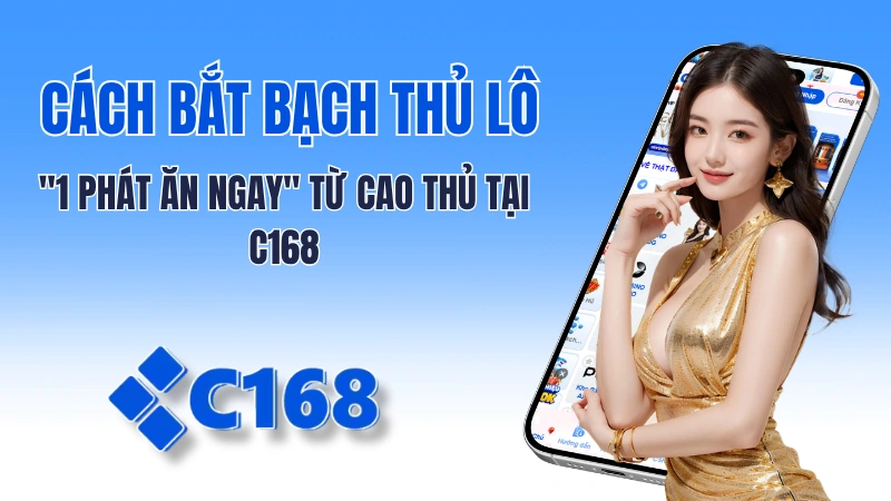 Cách Bắt Bạch Thủ Lô "1 Phát Ăn Ngay" Từ Cao Thủ Tại C168