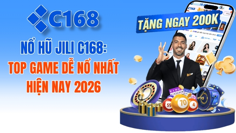 Nổ Hũ JILI C168: Top Game Dễ Nổ Nhất Hiện Nay 2026